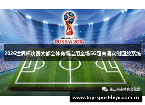 2026世界杯决赛大都会体育场启用全场5G超高清实时回放系统